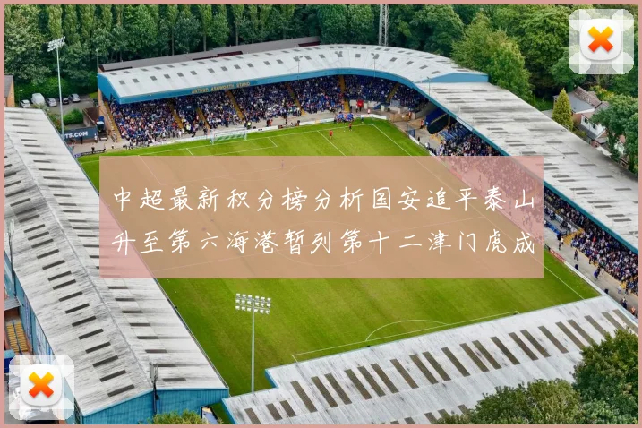 中超最新积分榜分析国安追平泰山升至第六海港暂列第十二津门虎成功摆脱垫底困境