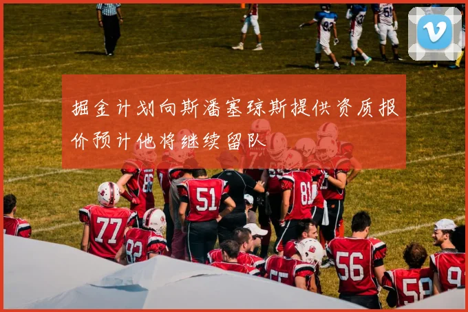 掘金计划向斯潘塞琼斯提供资质报价预计他将继续留队